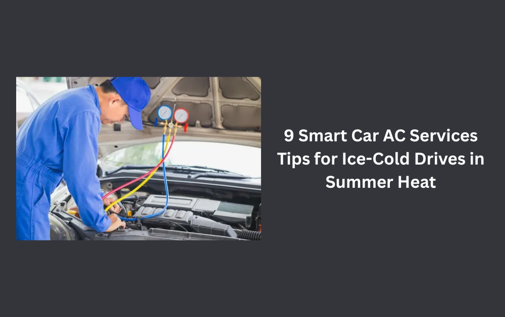 9 Smart Car AC Services Tips for Ice-Cold Drives in Summer Heat