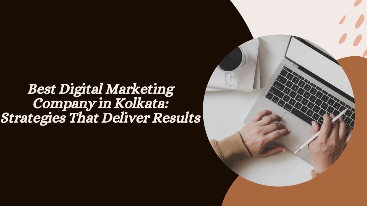 Best Digital Marketing Company in Kolkata: Strategies That Deliver Results