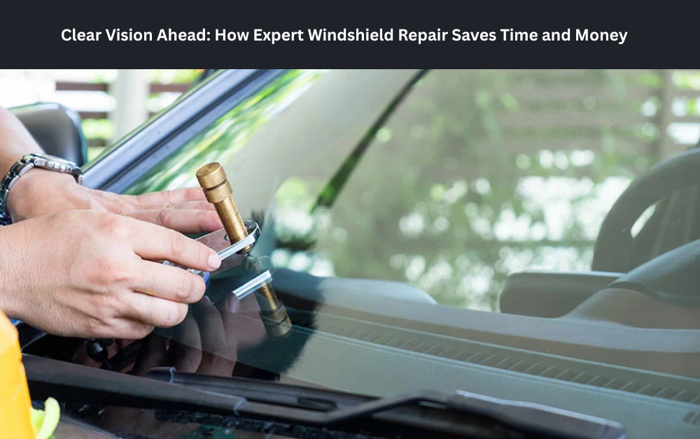 Clear Vision Ahead: How Expert Windshield Repair Saves Time and Money
