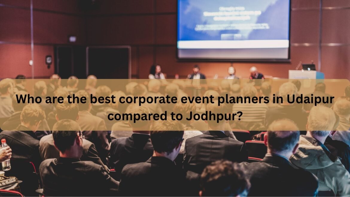 Who are the best corporate event planners in Udaipur compared to Jodhpur?