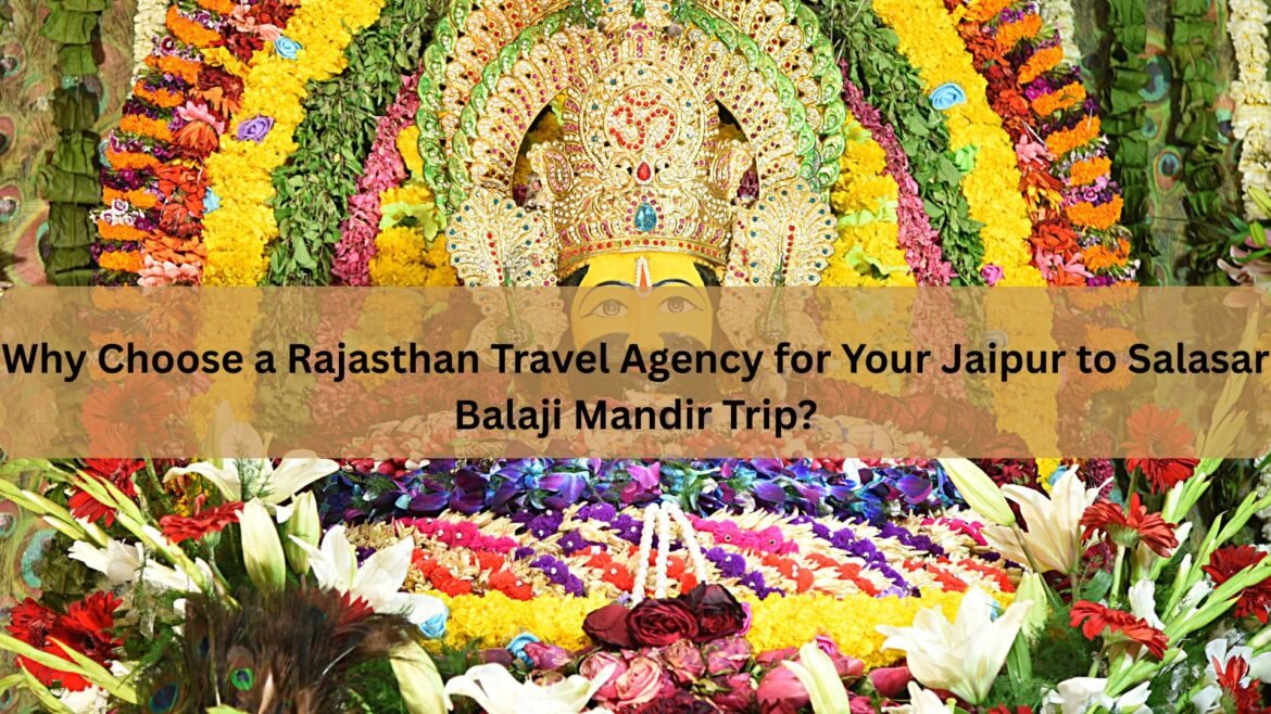 Why Choose a Rajasthan Travel Agency for Your Jaipur to Salasar Balaji Mandir Trip?