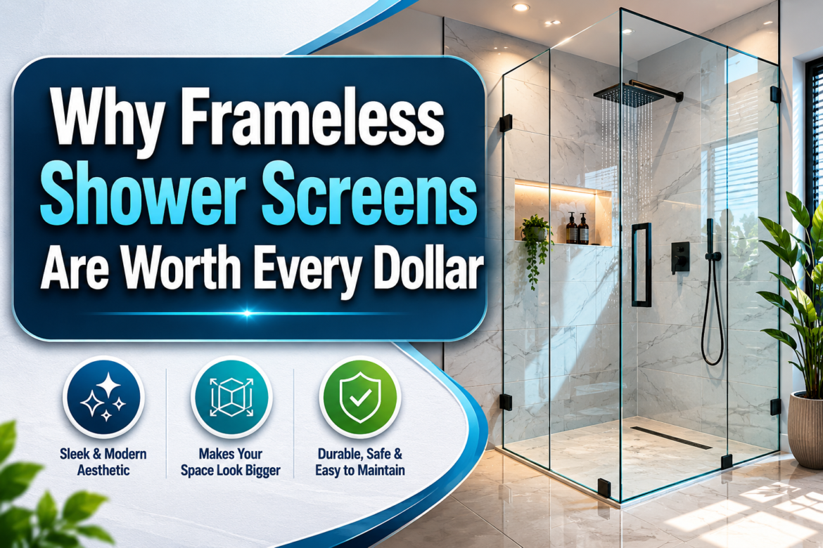 Why Frameless Shower Screens Are Worth Every Dollar