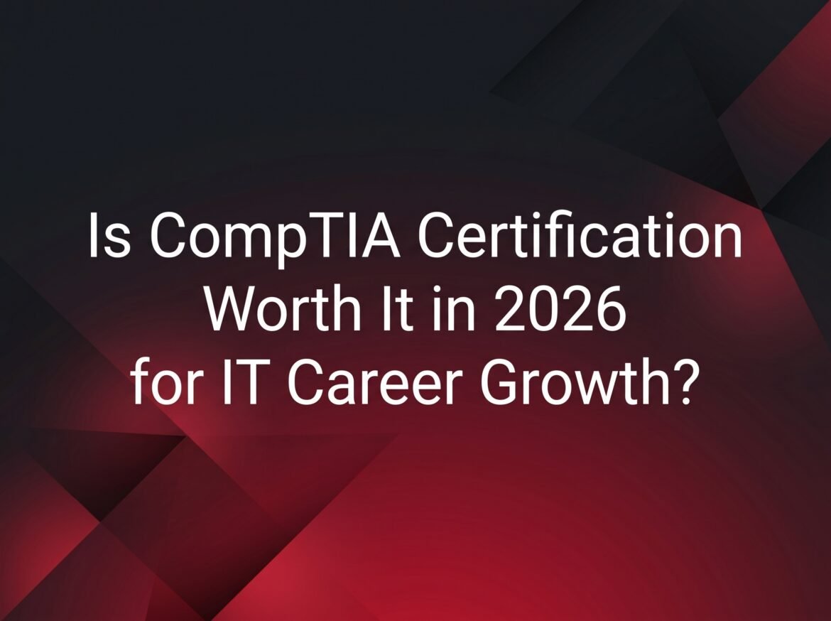 Is CompTIA Certification Worth It in 2026 for IT Career Growth?