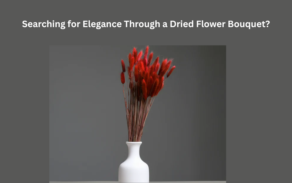 Searching for Elegance Through a Dried Flower Bouquet?